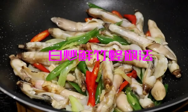 蛏肉柔嫩鲜脆，甘滑爽口的白炒鲜竹蛏做法