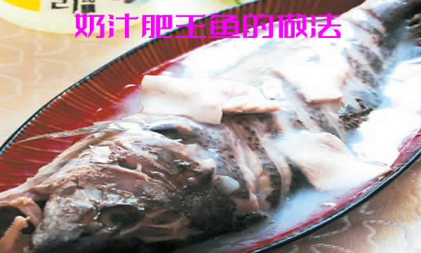 汤浓似奶，鱼肉肥嫩细腻，味道极鲜的奶汁肥王鱼的做法