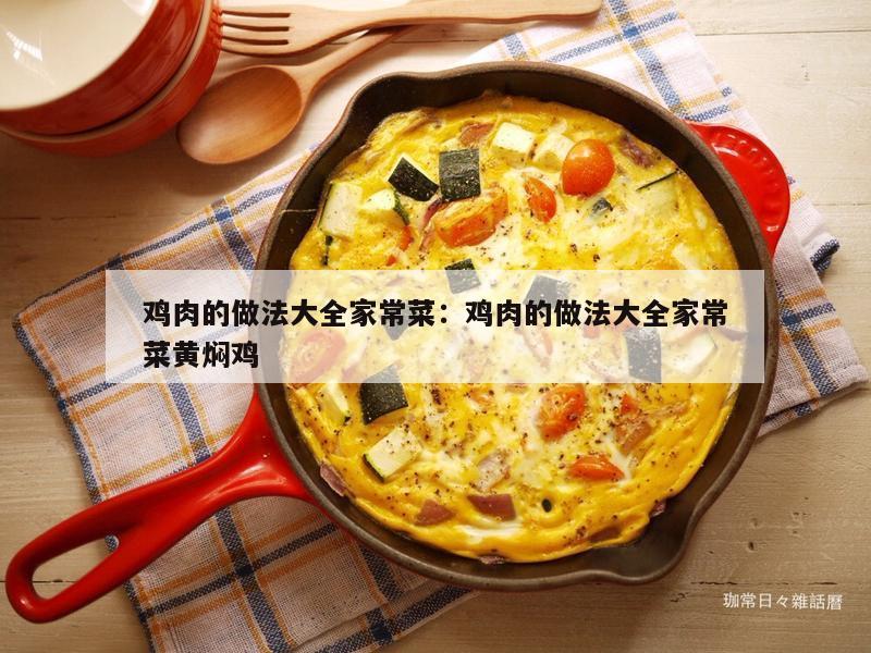 鸡肉的做法大全家常菜：鸡肉的做法大全家常菜黄焖鸡