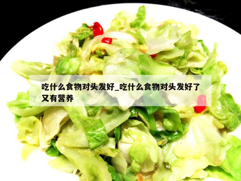 吃什么食物对头发好_吃什么食物对头发好了又有营养