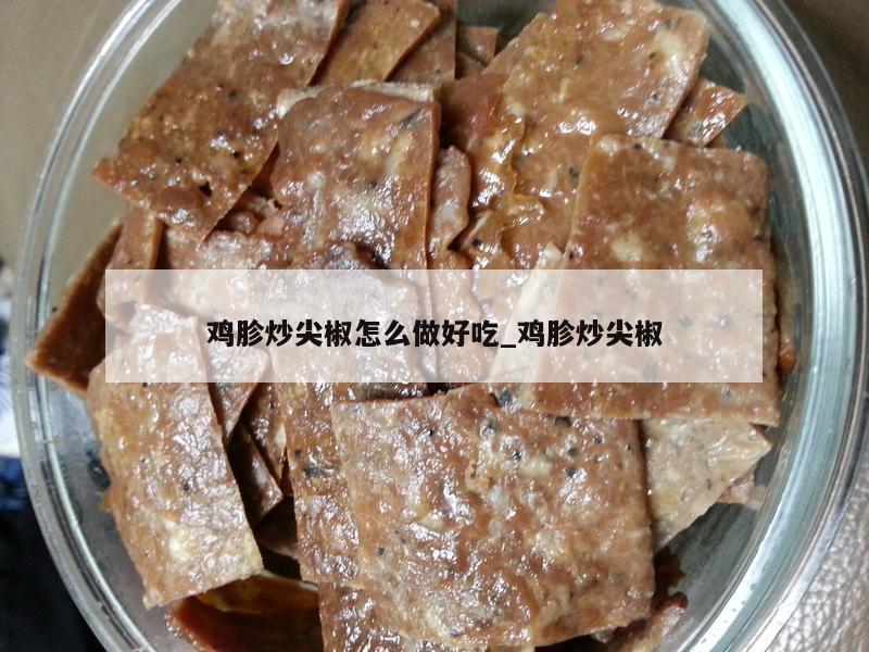 鸡胗炒尖椒怎么做好吃_鸡胗炒尖椒