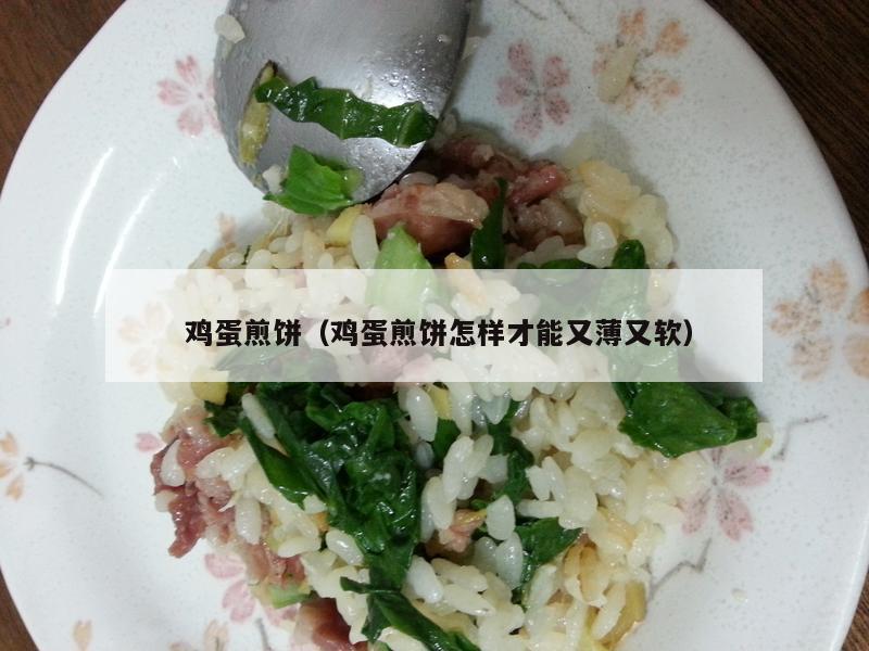  鸡蛋煎饼（鸡蛋煎饼怎样才能又薄又软）