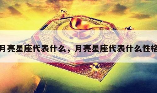 月亮星座代表什么，月亮星座代表什么性格