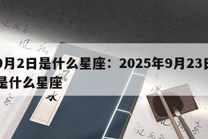 9月2日是什么星座：2025年9月23日是什么星座