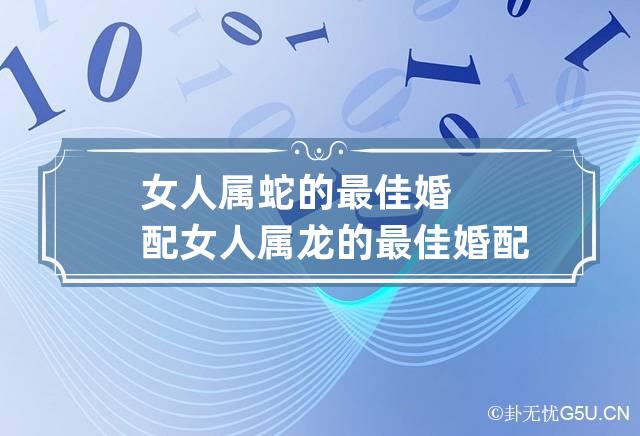 属蛇女最佳婚配属相是什么生肖_属蛇女最佳婚配