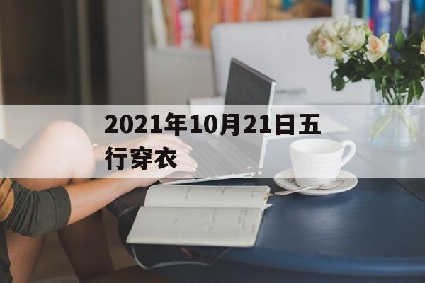 2021年10月21日五行穿衣：2021年10月21日五行穿衣颜色