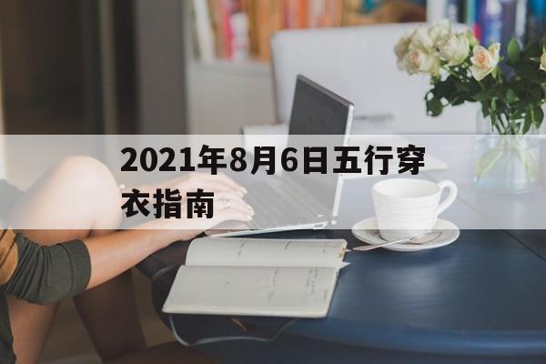 网易2021年8月6号五行穿衣指南_2021年8月6日五行穿衣指南