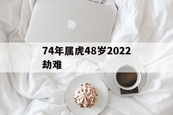 74年属虎48岁2022劫难