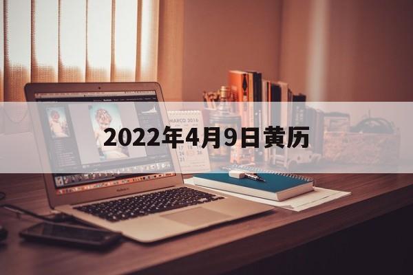 2022年4月9日黄历，2021年4月9日择吉老黄历