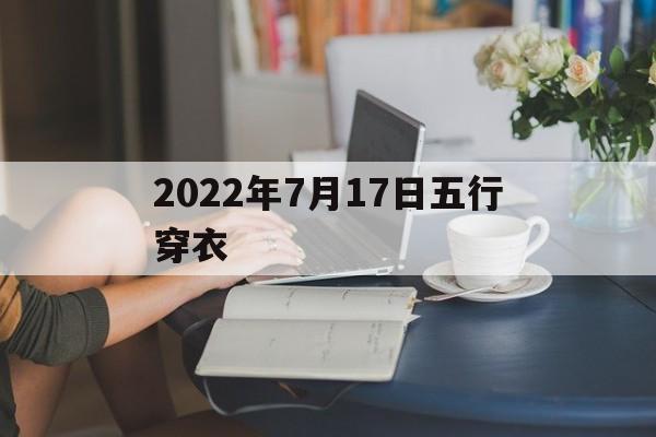 2022年7月17日五行穿衣 2022年7月17日五行穿衣颜色搭配