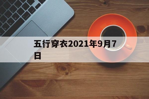  五行穿衣2021年9月7日（五行穿衣颜色2021年9月7日）