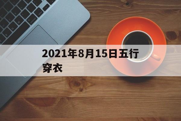 2021年8月15日五行穿衣_2021年8月15日五行穿衣颜色分享图