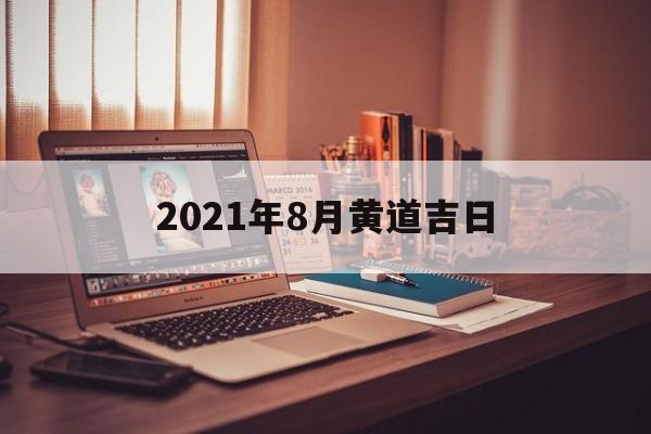  2021年8月黄道吉日（2021年8月黄道吉日提车）