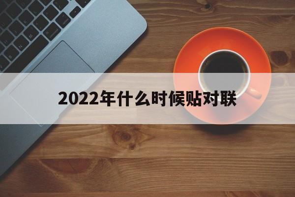 2022年什么时候贴对联 2021年什么时候贴对联好