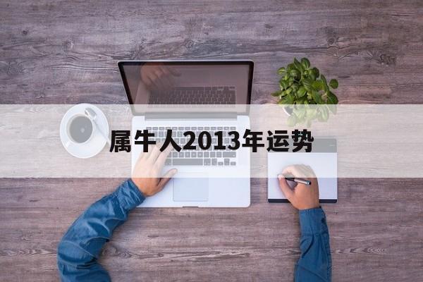 属牛人2013年运势：属牛人2013年运势怎么样