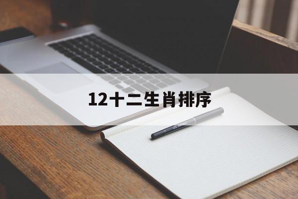 12十二生肖排序 十二生肖顺序表及年龄