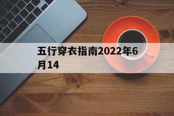 五行穿衣指南2022年6月14_五行穿衣指南2022年6月13日