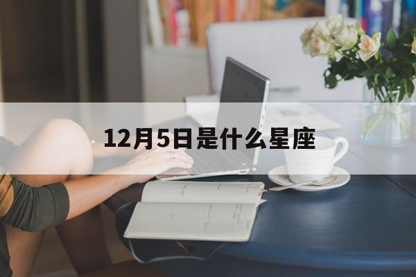 2018年12月5日是什么星座_12月5日是什么星座