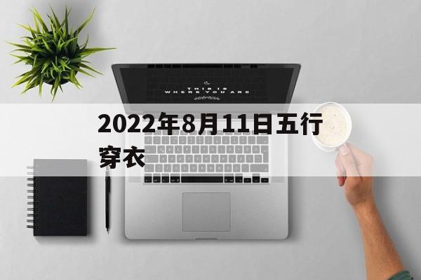 2022年8月11日五行穿衣，2021年8月11日穿衣五行颜色运势