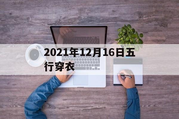 2020年12月16日适合穿什么颜色的衣服，2021年12月16日五行穿衣