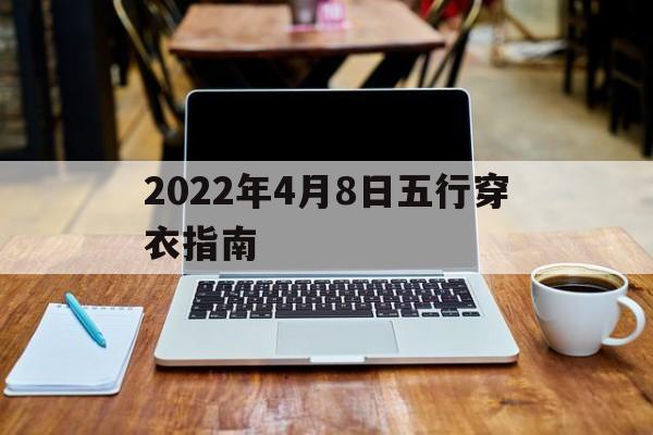 2022年4月8日五行穿衣指南：2021年4月8日穿衣五行颜色运势