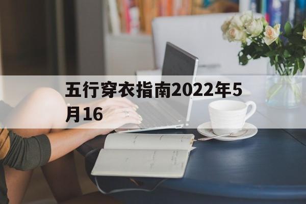 五行穿衣指南2022年5月16，五行穿衣指南2022年5月22日