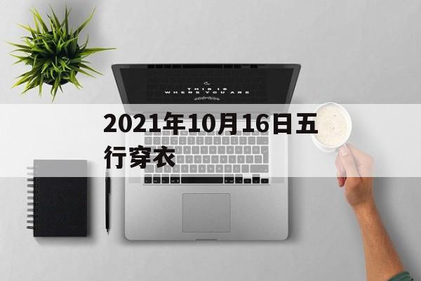 关于2021年10月16日五行穿衣的信息