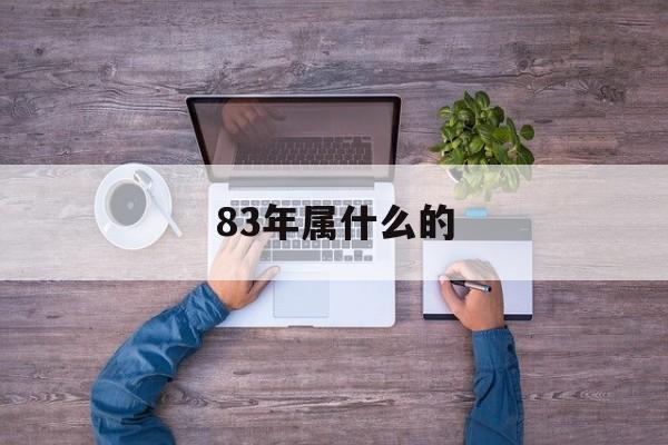 83年属什么的：83年属什么的生肖属相婚配最好呢