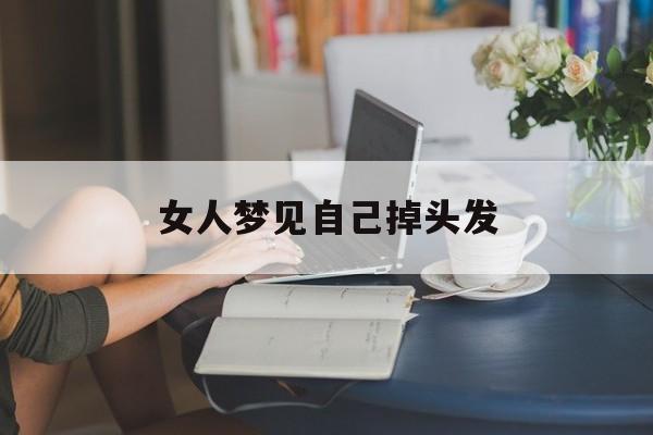  女人梦见自己掉头发（女人梦见自己掉头发是什么意思 周公解梦）